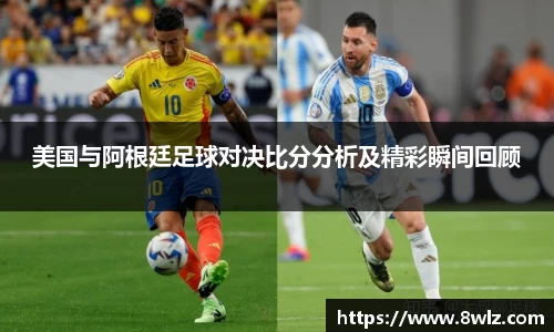 美国与阿根廷足球对决比分分析及精彩瞬间回顾