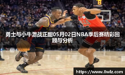 勇士与小牛激战正酣05月02日NBA季后赛精彩回顾与分析