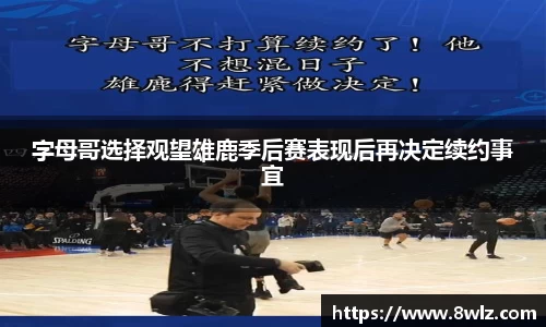 字母哥选择观望雄鹿季后赛表现后再决定续约事宜