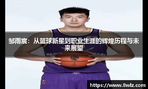邹雨宸：从篮球新星到职业生涯的辉煌历程与未来展望