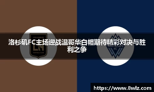 洛杉矶FC主场迎战温哥华白帽期待精彩对决与胜利之争