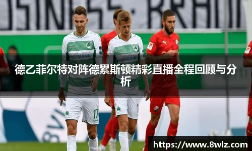德乙菲尔特对阵德累斯顿精彩直播全程回顾与分析
