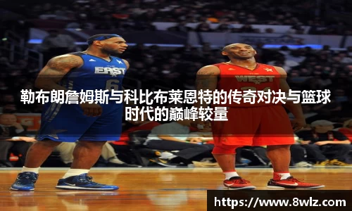 勒布朗詹姆斯与科比布莱恩特的传奇对决与篮球时代的巅峰较量