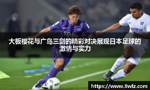 大板樱花与广岛三剑的精彩对决展现日本足球的激情与实力