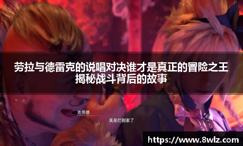 劳拉与德雷克的说唱对决谁才是真正的冒险之王揭秘战斗背后的故事