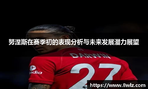 努涅斯在赛季初的表现分析与未来发展潜力展望