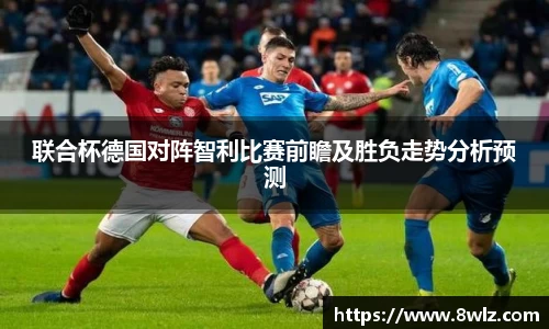 联合杯德国对阵智利比赛前瞻及胜负走势分析预测