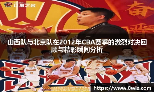 山西队与北京队在2012年CBA赛季的激烈对决回顾与精彩瞬间分析