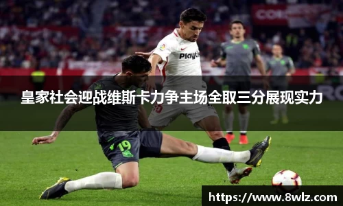皇家社会迎战维斯卡力争主场全取三分展现实力