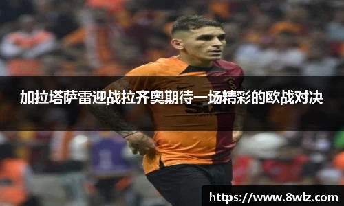 加拉塔萨雷迎战拉齐奥期待一场精彩的欧战对决