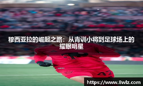 穆西亚拉的崛起之路：从青训小将到足球场上的耀眼明星