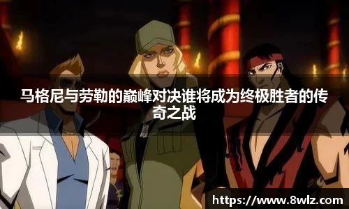 马格尼与劳勒的巅峰对决谁将成为终极胜者的传奇之战