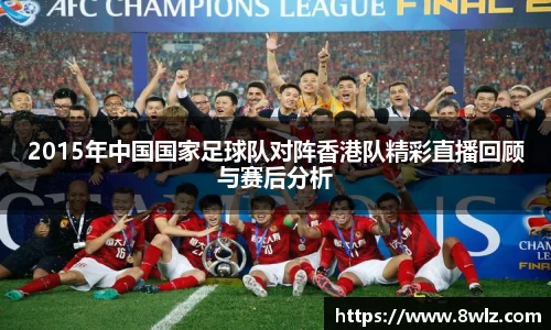 2015年中国国家足球队对阵香港队精彩直播回顾与赛后分析