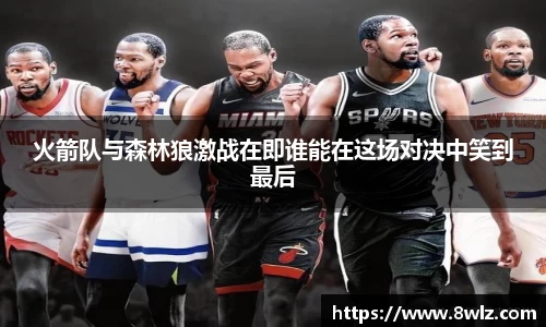 火箭队与森林狼激战在即谁能在这场对决中笑到最后