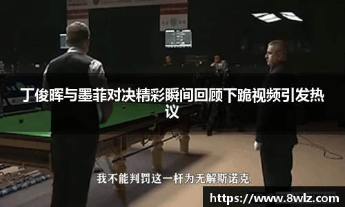 丁俊晖与墨菲对决精彩瞬间回顾下跪视频引发热议