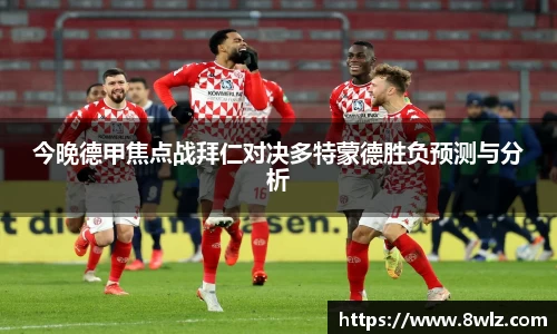 今晚德甲焦点战拜仁对决多特蒙德胜负预测与分析
