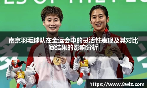 南京羽毛球队在全运会中的灵活性表现及其对比赛结果的影响分析