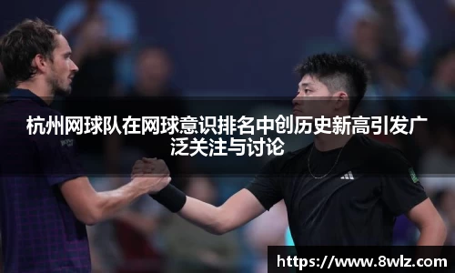 杭州网球队在网球意识排名中创历史新高引发广泛关注与讨论