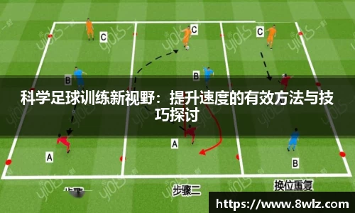 科学足球训练新视野：提升速度的有效方法与技巧探讨