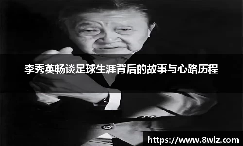 李秀英畅谈足球生涯背后的故事与心路历程