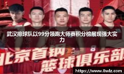 武汉排球队以99分领跑大师赛积分榜展现强大实力