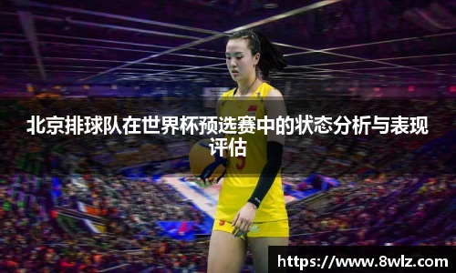 北京排球队在世界杯预选赛中的状态分析与表现评估