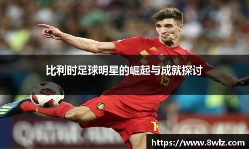 比利时足球明星的崛起与成就探讨