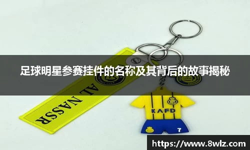 足球明星参赛挂件的名称及其背后的故事揭秘