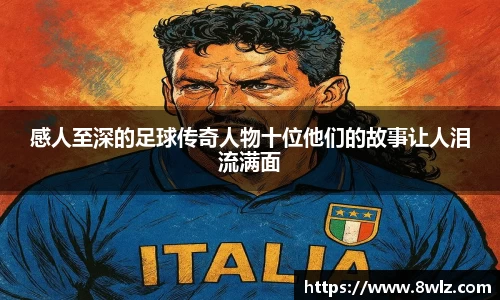 感人至深的足球传奇人物十位他们的故事让人泪流满面