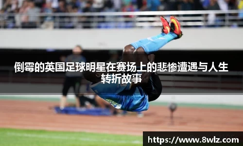 倒霉的英国足球明星在赛场上的悲惨遭遇与人生转折故事