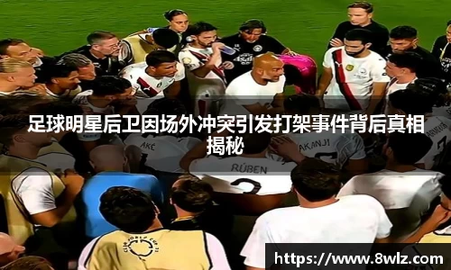 足球明星后卫因场外冲突引发打架事件背后真相揭秘