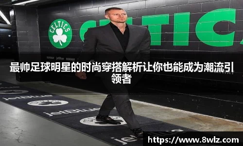 最帅足球明星的时尚穿搭解析让你也能成为潮流引领者