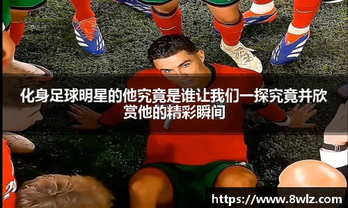 化身足球明星的他究竟是谁让我们一探究竟并欣赏他的精彩瞬间