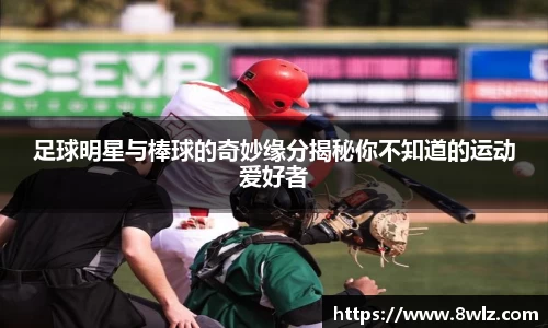 足球明星与棒球的奇妙缘分揭秘你不知道的运动爱好者